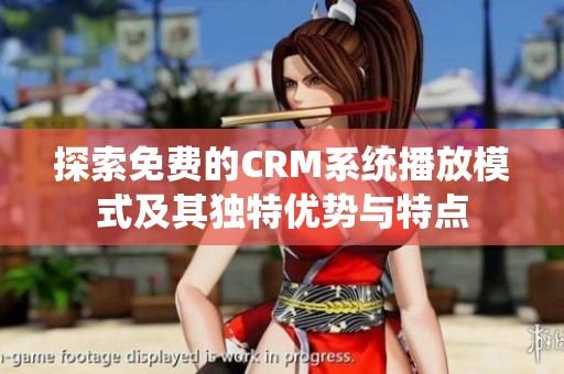探索免费的CRM系统播放模式及其独特优势与特点