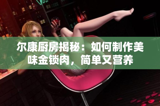 尔康厨房揭秘：如何制作美味金锁肉，简单又营养
