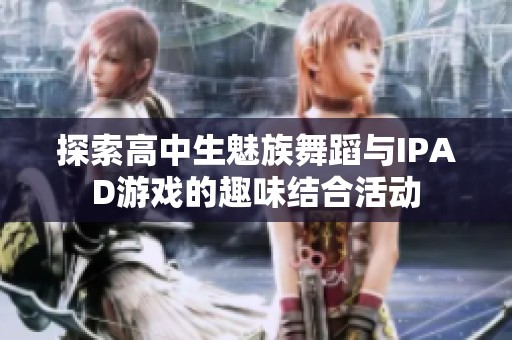 探索高中生魅族舞蹈与IPAD游戏的趣味结合活动