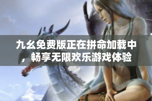 九幺免费版正在拼命加载中，畅享无限欢乐游戏体验