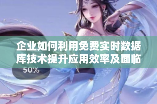 企业如何利用免费实时数据库技术提升应用效率及面临的挑战