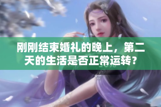 刚刚结束婚礼的晚上，第二天的生活是否正常运转？