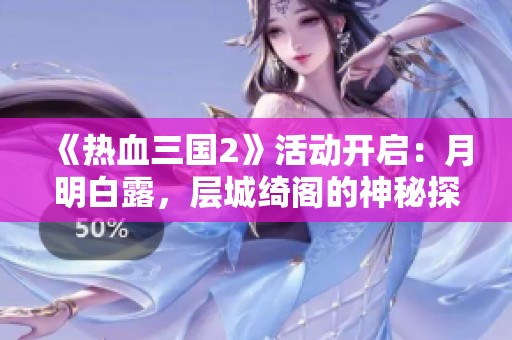 《热血三国2》活动开启：月明白露，层城绮阁的神秘探索之旅