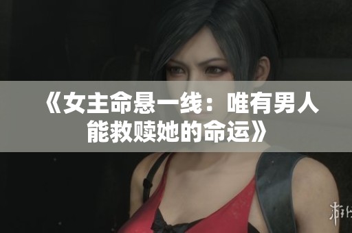 《女主命悬一线：唯有男人能救赎她的命运》
