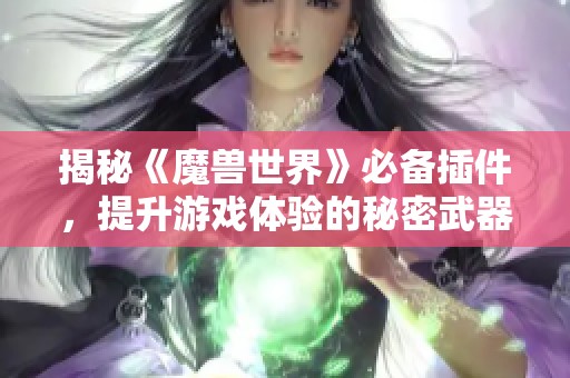 揭秘《魔兽世界》必备插件，提升游戏体验的秘密武器