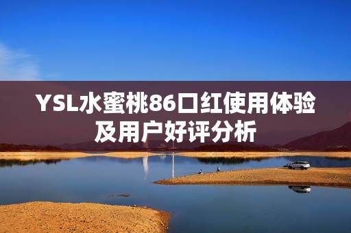 YSL水蜜桃86口红使用体验及用户好评分析