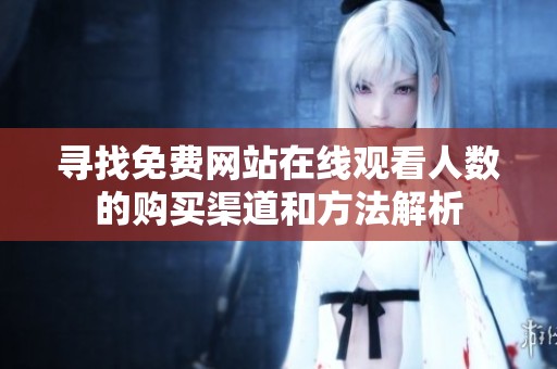 寻找免费网站在线观看人数的购买渠道和方法解析