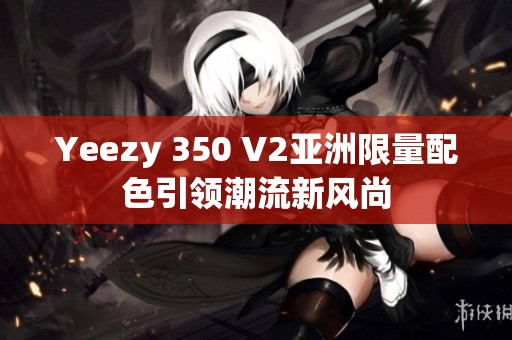 Yeezy 350 V2亚洲限量配色引领潮流新风尚