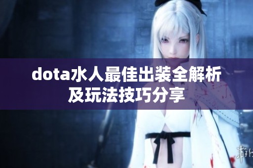 dota水人最佳出装全解析及玩法技巧分享