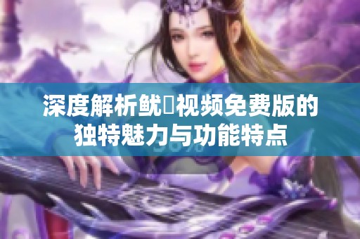 深度解析鱿魚视频免费版的独特魅力与功能特点