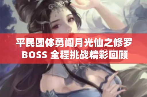 平民团体勇闯月光仙之修罗 BOSS 全程挑战精彩回顾