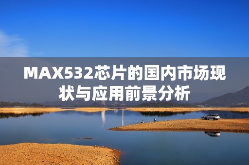 MAX532芯片的国内市场现状与应用前景分析