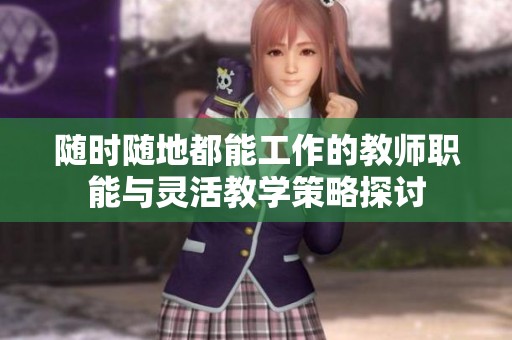 随时随地都能工作的教师职能与灵活教学策略探讨