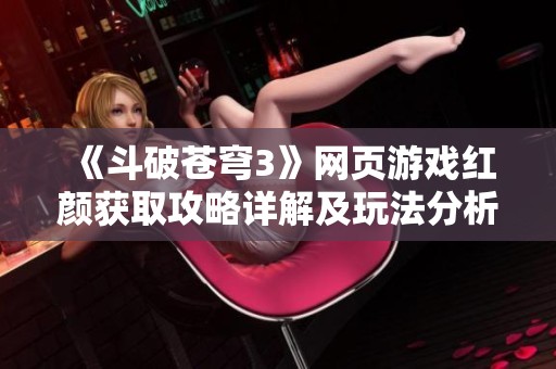《斗破苍穹3》网页游戏红颜获取攻略详解及玩法分析