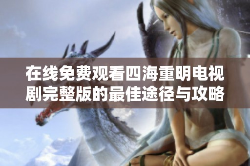 在线免费观看四海重明电视剧完整版的最佳途径与攻略