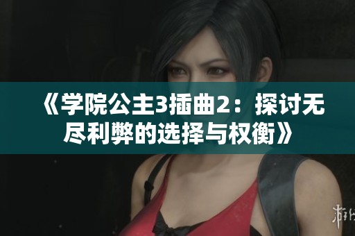 《学院公主3插曲2：探讨无尽利弊的选择与权衡》