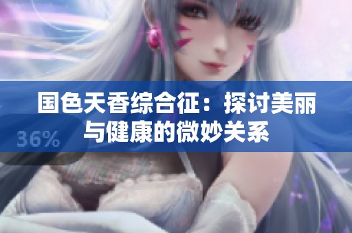 国色天香综合征：探讨美丽与健康的微妙关系