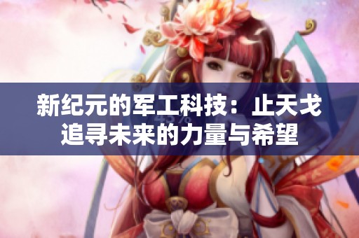 新纪元的军工科技：止天戈追寻未来的力量与希望