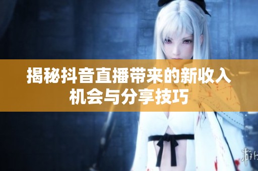 揭秘抖音直播带来的新收入机会与分享技巧