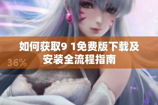 如何获取9 1免费版下载及安装全流程指南