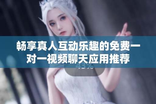 畅享真人互动乐趣的免费一对一视频聊天应用推荐