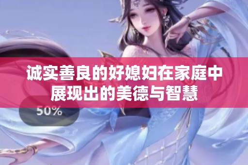 诚实善良的好媳妇在家庭中展现出的美德与智慧