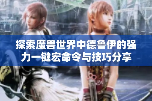 探索魔兽世界中德鲁伊的强力一键宏命令与技巧分享