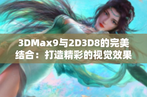 3DMax9与2D3D8的完美结合：打造精彩的视觉效果体验