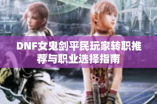 DNF女鬼剑平民玩家转职推荐与职业选择指南