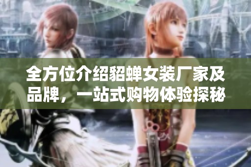 全方位介绍貂蝉女装厂家及品牌，一站式购物体验探秘