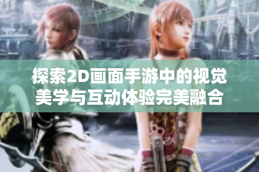 探索2D画面手游中的视觉美学与互动体验完美融合
