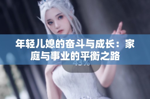 年轻儿媳的奋斗与成长：家庭与事业的平衡之路