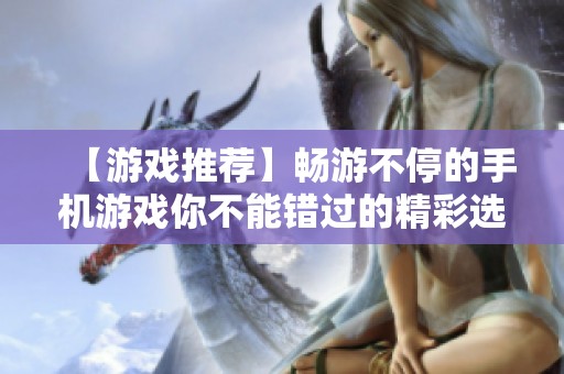 【游戏推荐】畅游不停的手机游戏你不能错过的精彩选择