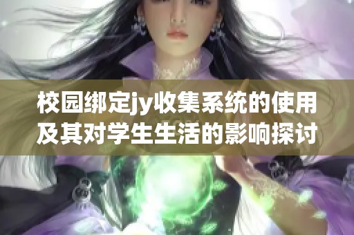 校园绑定jy收集系统的使用及其对学生生活的影响探讨
