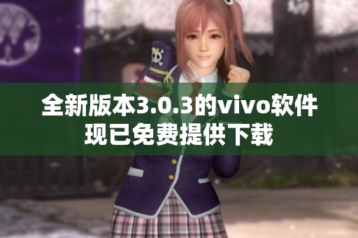 全新版本3.0.3的vivo软件现已免费提供下载