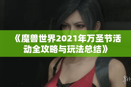 《魔兽世界2021年万圣节活动全攻略与玩法总结》