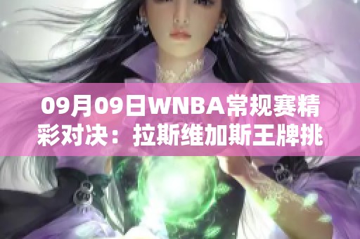 09月09日WNBA常规赛精彩对决：拉斯维加斯王牌挑战纽约自由人