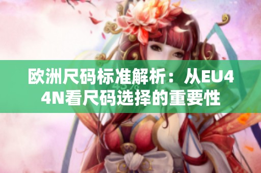 欧洲尺码标准解析：从EU44N看尺码选择的重要性