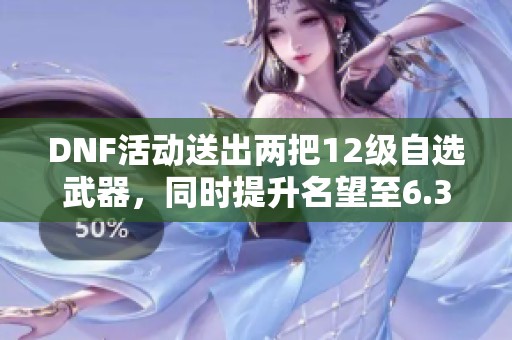 DNF活动送出两把12级自选武器，同时提升名望至6.3万