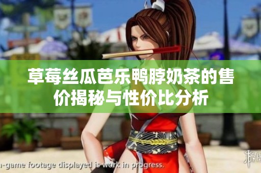 草莓丝瓜芭乐鸭脖奶茶的售价揭秘与性价比分析