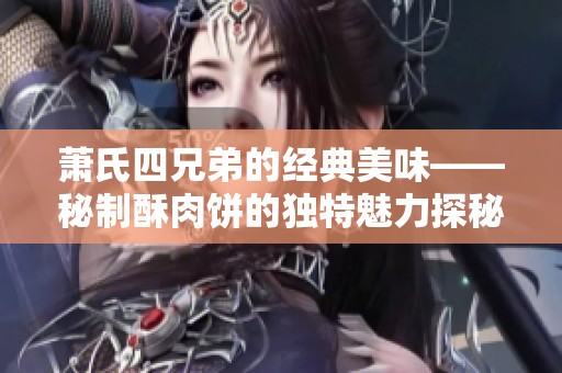 萧氏四兄弟的经典美味——秘制酥肉饼的独特魅力探秘