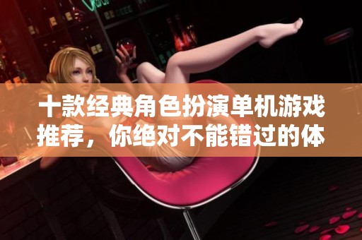 十款经典角色扮演单机游戏推荐，你绝对不能错过的体验