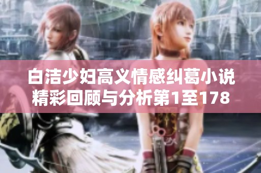 白洁少妇高义情感纠葛小说精彩回顾与分析第1至178章
