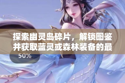 探索幽灵岛碎片，解锁图鉴并获取蓝灵或森林装备的最佳攻略