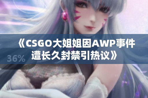 《CSGO大姐姐因AWP事件遭长久封禁引热议》