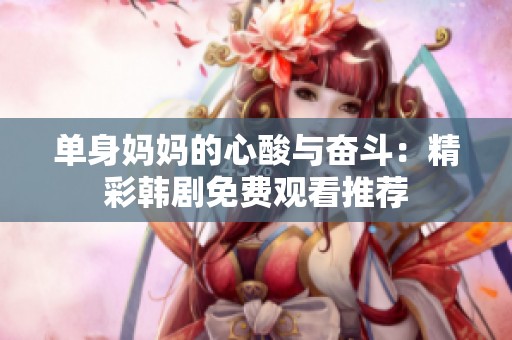 单身妈妈的心酸与奋斗：精彩韩剧免费观看推荐
