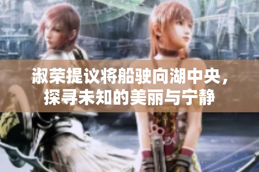 淑荣提议将船驶向湖中央，探寻未知的美丽与宁静
