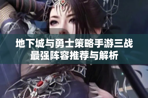 地下城与勇士策略手游三战最强阵容推荐与解析