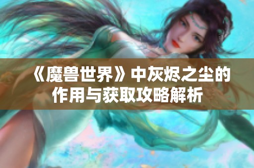 《魔兽世界》中灰烬之尘的作用与获取攻略解析