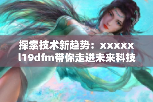 探索技术新趋势：xxxxxl19dfm带你走进未来科技世界